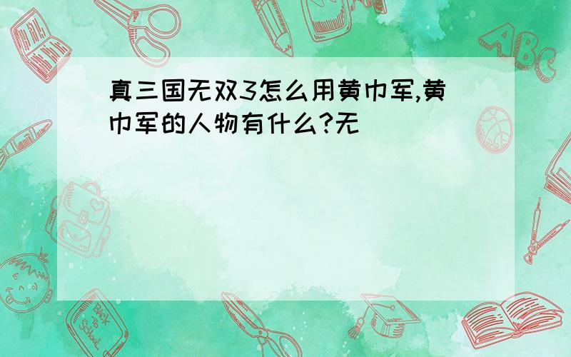 真三国无双3怎么用黄巾军,黄巾军的人物有什么?无