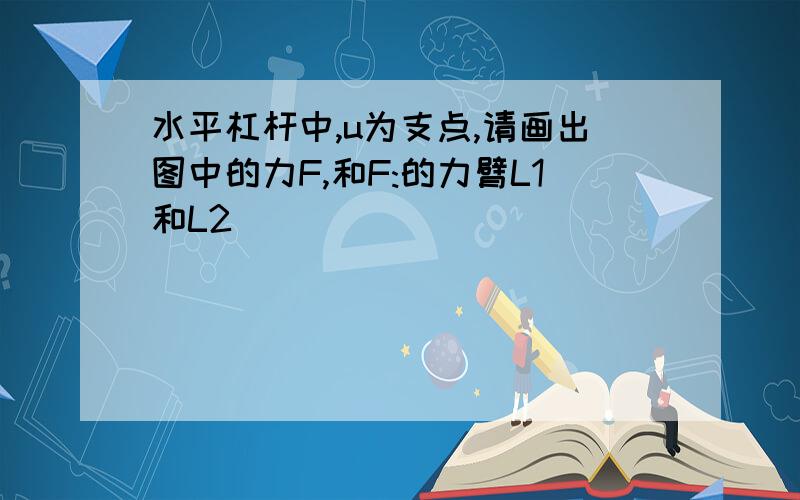 水平杠杆中,u为支点,请画出图中的力F,和F:的力臂L1和L2