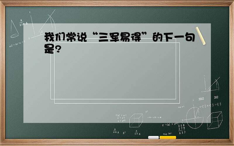 我们常说“三军易得”的下一句是?