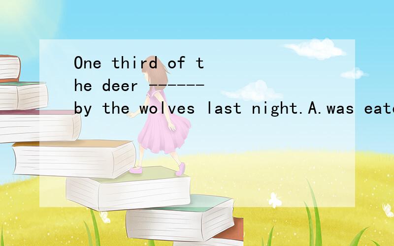 One third of the deer ------by the wolves last night.A.was eaten B.is eaten C.were eaten D.are eate需详解