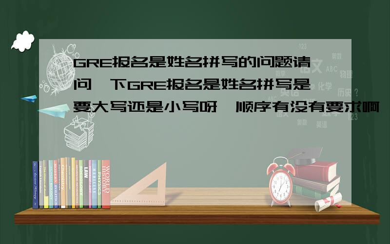 GRE报名是姓名拼写的问题请问一下GRE报名是姓名拼写是要大写还是小写呀,顺序有没有要求啊,比如说“王国林”怎么拼啊