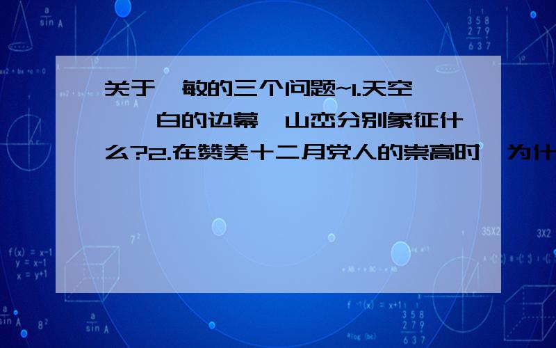 关于筱敏的三个问题~1.天空、皎白的边幕、山峦分别象征什么?2.在赞美十二月党人的崇高时,为什么要引用一位政客的话?3.十二月党人要“起义”要“闹革命”的原因有哪些?请根据文意简要