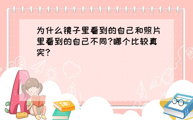 为什么镜子里看到的自己和照片里看到的自己不同?哪个比较真实?