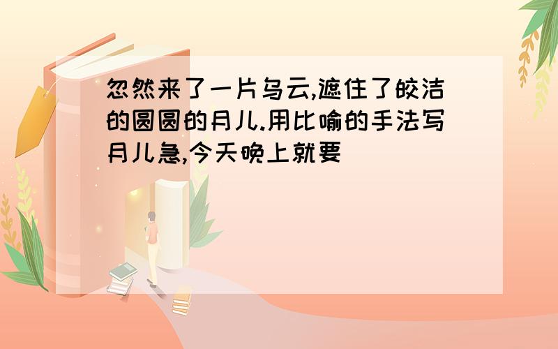 忽然来了一片乌云,遮住了皎洁的圆圆的月儿.用比喻的手法写月儿急,今天晚上就要