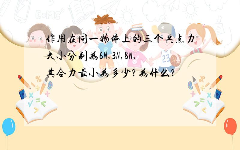 作用在同一物体上的三个共点力大小分别为6N,3N,8N,其合力最小为多少?为什么?