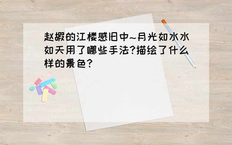 赵嘏的江楼感旧中~月光如水水如天用了哪些手法?描绘了什么样的景色?