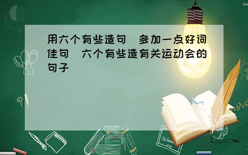 用六个有些造句（多加一点好词佳句)六个有些造有关运动会的句子