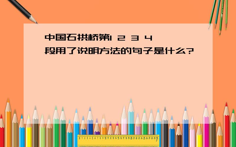 中国石拱桥第1 2 3 4 段用了说明方法的句子是什么?