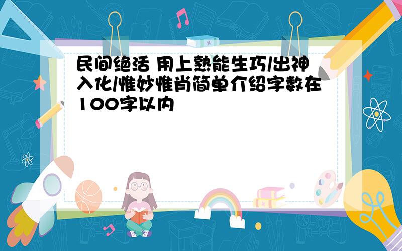 民间绝活 用上熟能生巧/出神入化/惟妙惟肖简单介绍字数在100字以内