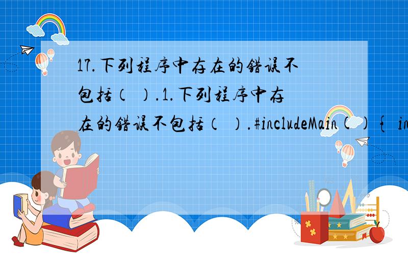 17.下列程序中存在的错误不包括（ ）.1.下列程序中存在的错误不包括（ ）.#includeMain(){ int x;scanf(“%f”,&x);printf(“x=%d”,x)}A.无主函数B.输入格式不正确C.语句未以分号结束D.缺少return语句