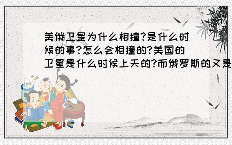 美俄卫星为什么相撞?是什么时候的事?怎么会相撞的?美国的卫星是什么时候上天的?而俄罗斯的又是什么时候呢?