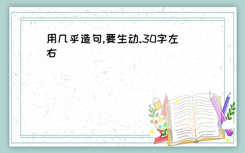 用几乎造句,要生动.30字左右