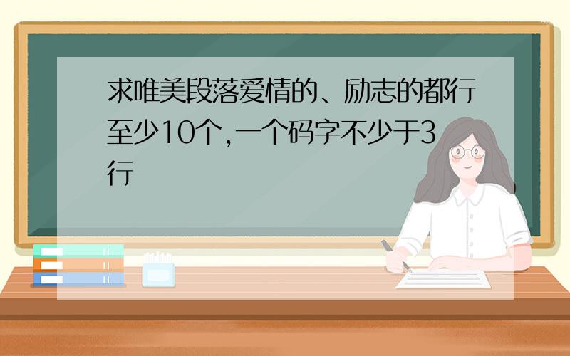 求唯美段落爱情的、励志的都行至少10个,一个码字不少于3行