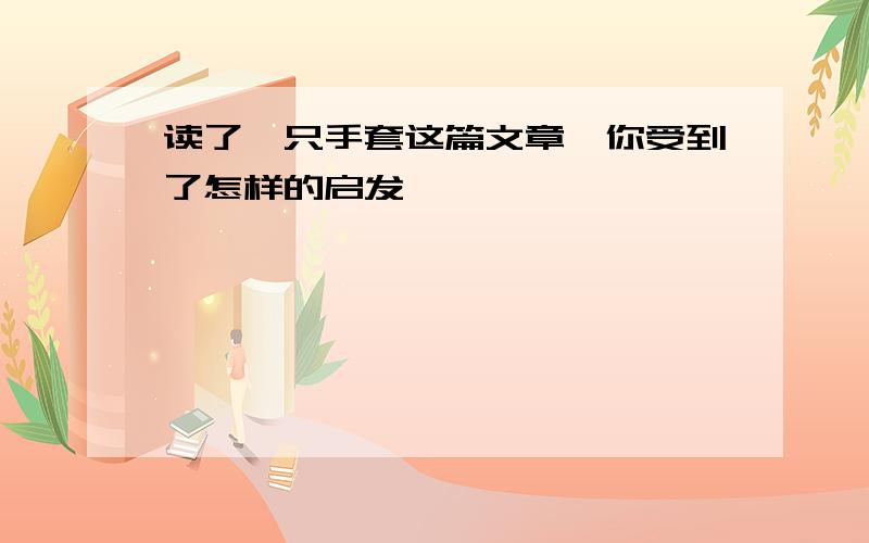 读了一只手套这篇文章,你受到了怎样的启发