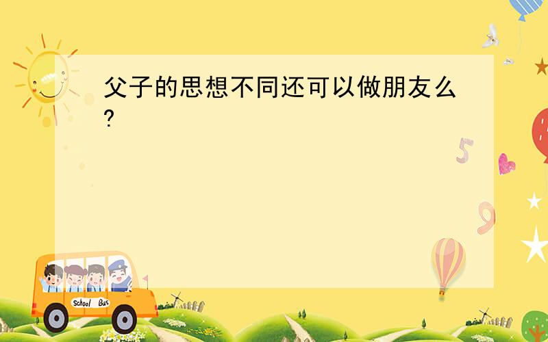 父子的思想不同还可以做朋友么?