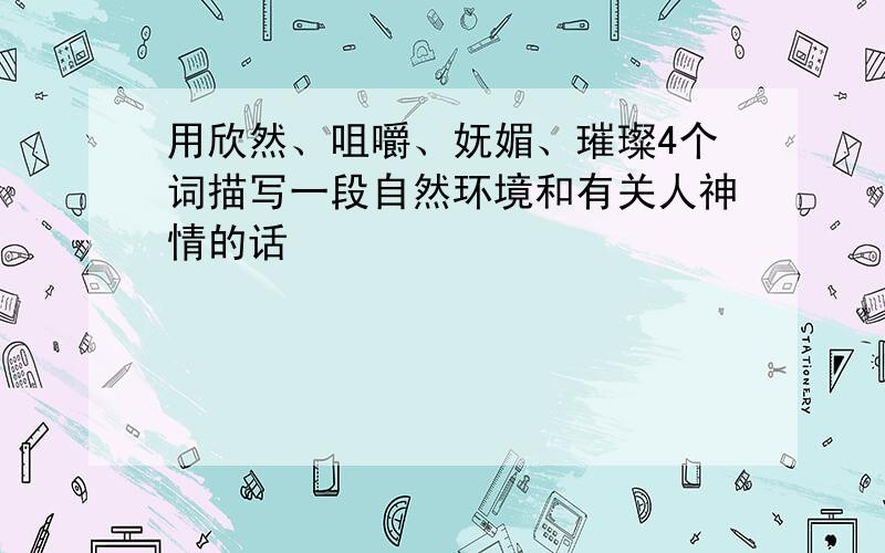 用欣然、咀嚼、妩媚、璀璨4个词描写一段自然环境和有关人神情的话