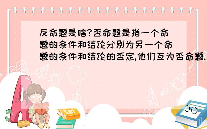 反命题是啥?否命题是指一个命题的条件和结论分别为另一个命题的条件和结论的否定,他们互为否命题.那么反命题又是什么?例：每个人都是好人反命题是：1、每个人都不是好人；2、不是每