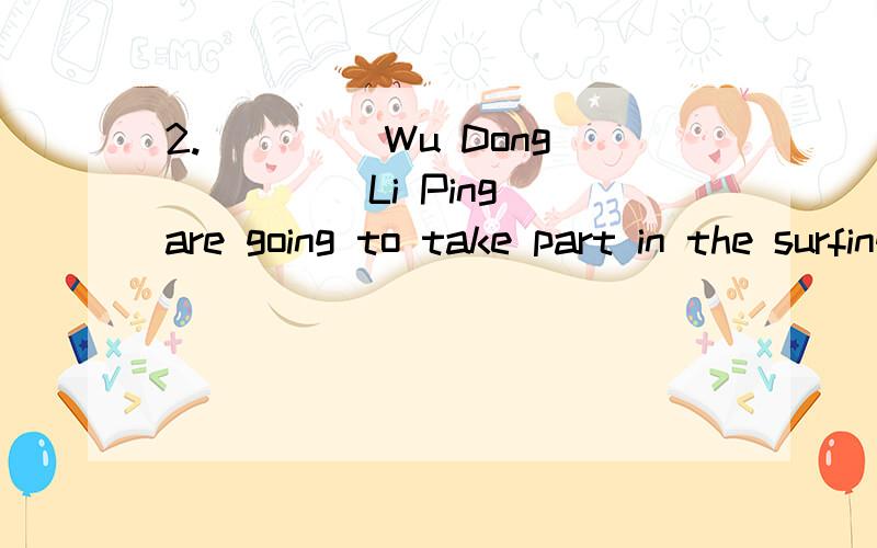2.____ Wu Dong ____ Li Ping are going to take part in the surfing competition.A.Neither; nor B.Both; and C.Either; or D.Not only ; but also18.It’s about 10 years ________ his aunt went to Canada.A.for B.before C.since D.until19.My alarm clock didn'