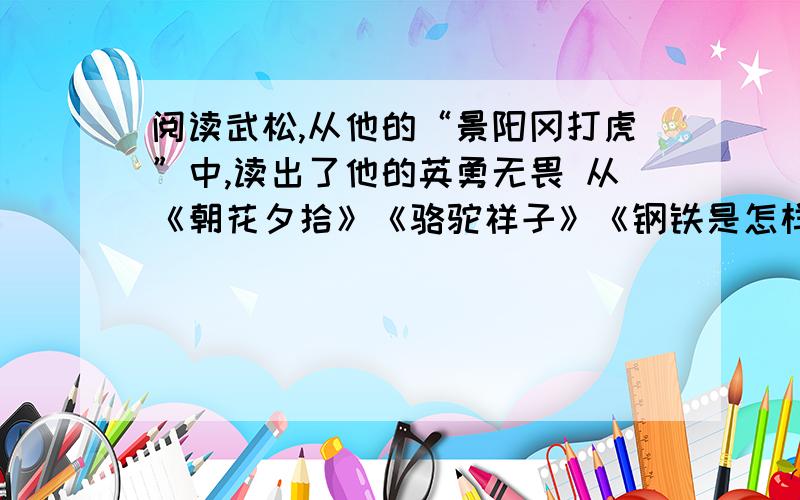 阅读武松,从他的“景阳冈打虎”中,读出了他的英勇无畏 从《朝花夕拾》《骆驼祥子》《钢铁是怎样练成的阅读武松,从他的“景阳冈打虎”中,读出了他的英勇无畏从《朝花夕拾》《骆驼祥