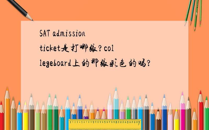 SAT admission ticket是打哪张?collegeboard上的那张彩色的吗?