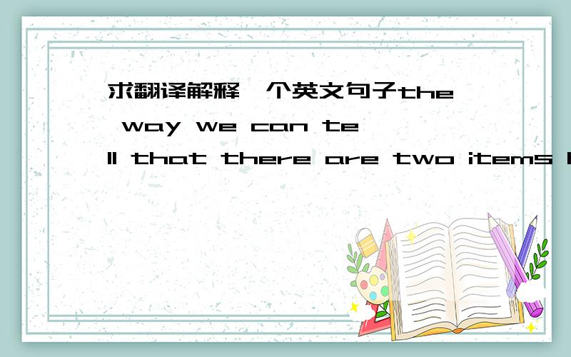 求翻译解释一个英文句子the way we can tell that there are two items here is that there is a clear difference in meaning between them请问这个句子的翻译是什么?that there are two items here 修饰the way 还是tell?还有这个句