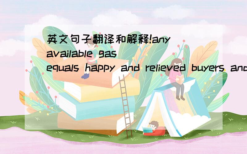 英文句子翻译和解释!any available gas equals happy and relieved buyers and sellers.experts say consumer's panicking and topping off their tanks is also blame.the president says he is committed to nasa and its mission.the so-called god par