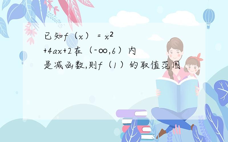 已知f（x）＝x²+4ax+2在（-∞,6）内是减函数,则f（1）的取值范围