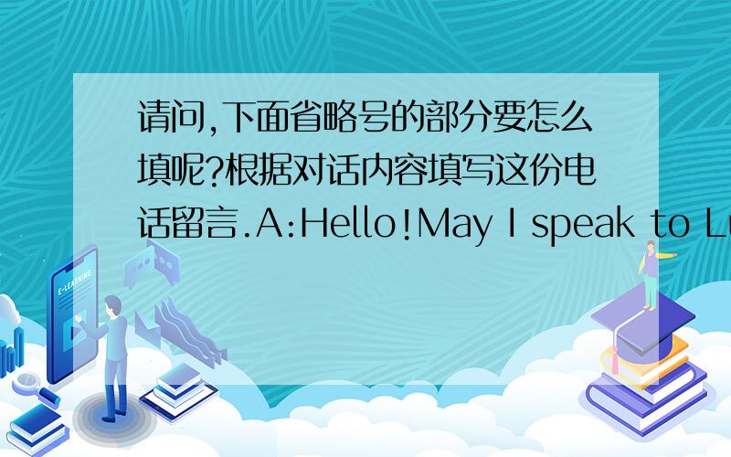 请问,下面省略号的部分要怎么填呢?根据对话内容填写这份电话留言.A:Hello!May I speak to Lucy?B:Sorry,she is out.Who is that,please?A:Bruce.Can you take a message?B:Sure.A:please ask Lucy to bring my CD player back to school t