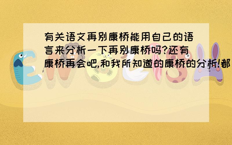 有关语文再别康桥能用自己的语言来分析一下再别康桥吗?还有康桥再会吧,和我所知道的康桥的分析!都用自己的话来分析,不需要网上的一些资料,