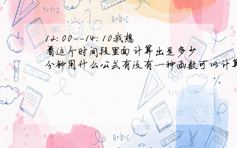 12:00--14:10我想看这个时间段里面计算出是多少分钟用什么公式有没有一种函数可以计算出来？