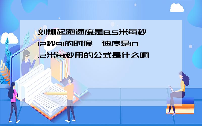 刘翔起跑速度是8.5米每秒,12秒91的时候,速度是10.2米每秒用的公式是什么啊