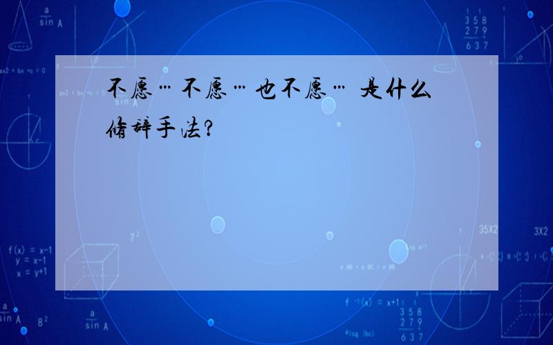 不愿…不愿…也不愿… 是什么修辞手法?