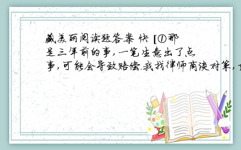 藏美丽阅读题答案 快 [①那是三年前的事,一笔生意出了点事,可能会导致赔偿.我找律师商谈对策,结论是能