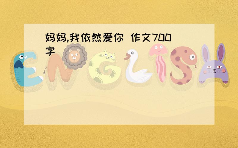 妈妈,我依然爱你 作文700字