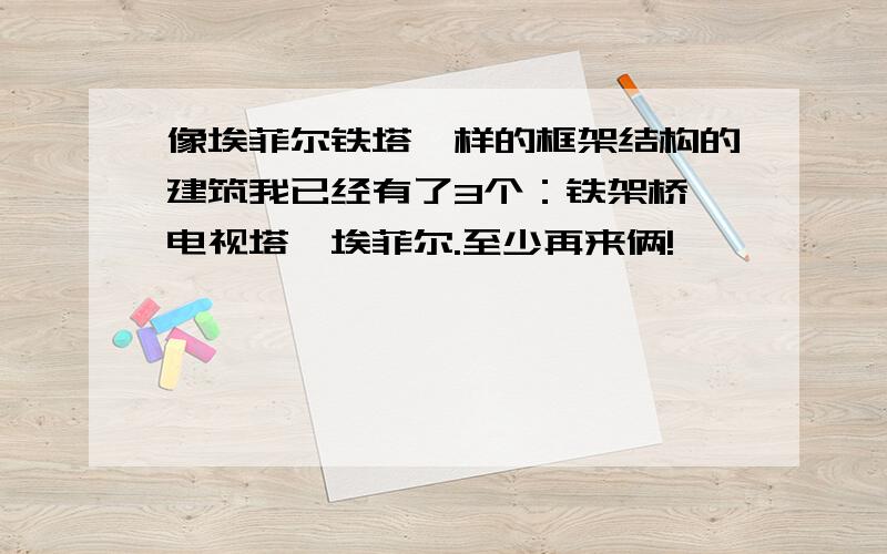 像埃菲尔铁塔一样的框架结构的建筑我已经有了3个：铁架桥、电视塔、埃菲尔.至少再来俩!