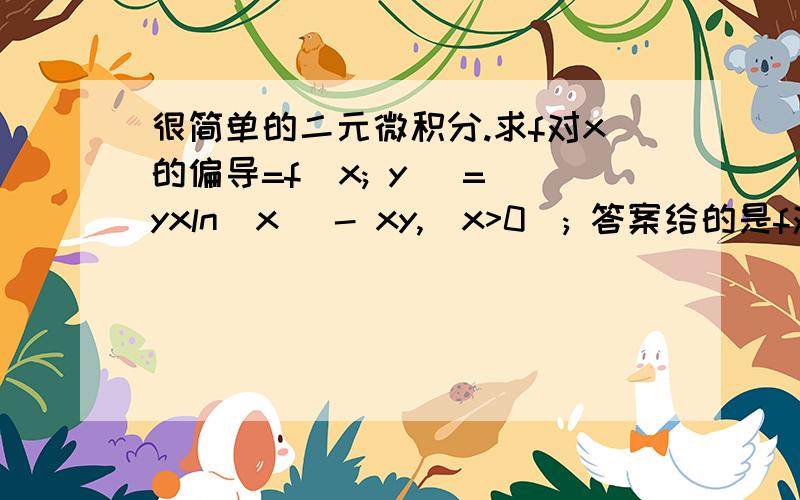 很简单的二元微积分.求f对x的偏导=f(x; y) = yxln|x| - xy,(x>0); 答案给的是f对x = ln|x|,但我算出来的是y(ln|x|+1),上面的格式改成下面的。求f对x的偏导。f(x，y) = yxln|x| - xy,(x>0); 答案给的是f对x = ln|x|,