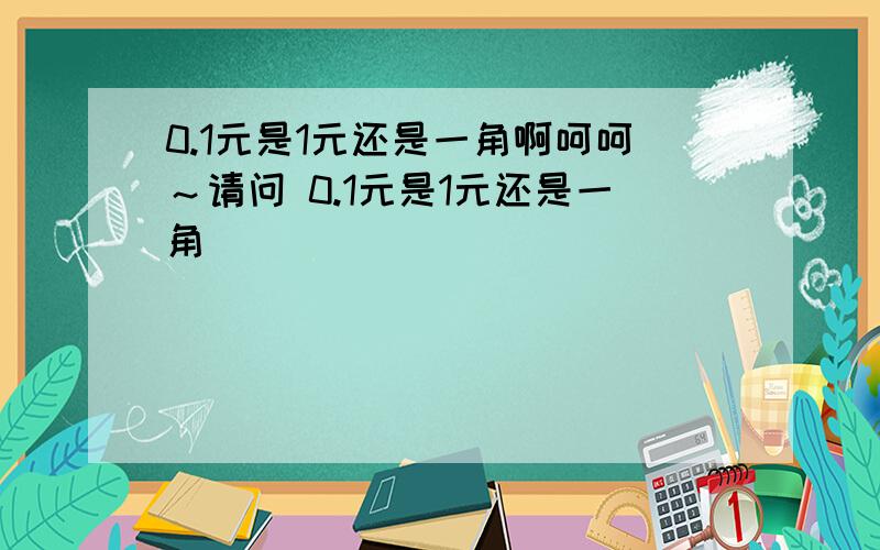 0.1元是1元还是一角啊呵呵～请问 0.1元是1元还是一角