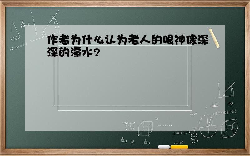 作者为什么认为老人的眼神像深深的潭水?