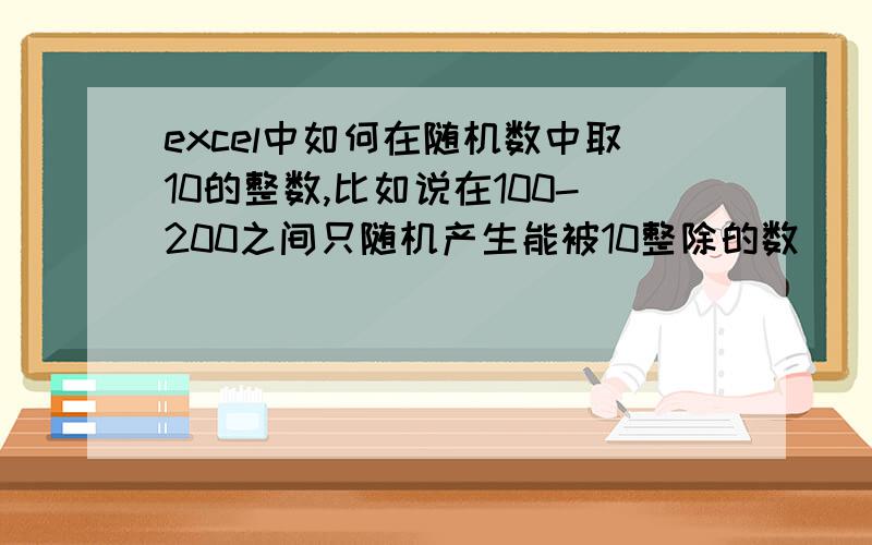 excel中如何在随机数中取10的整数,比如说在100-200之间只随机产生能被10整除的数