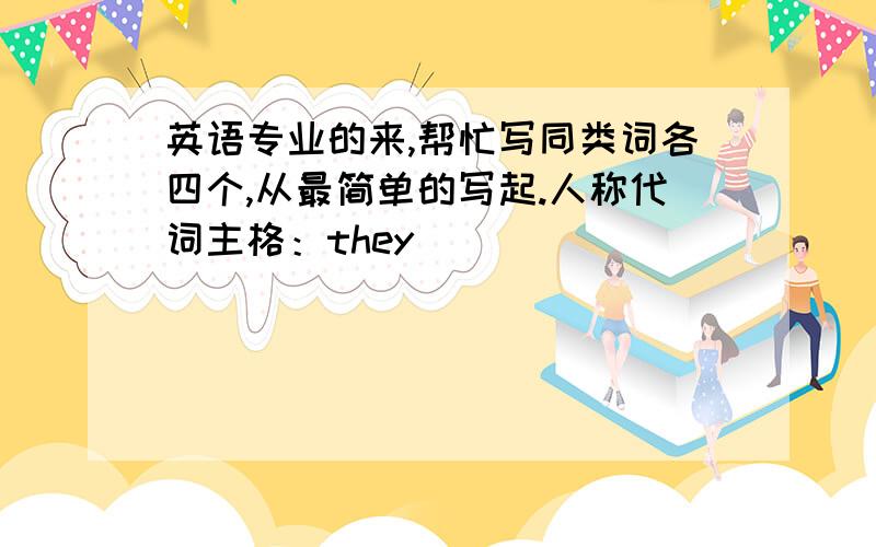 英语专业的来,帮忙写同类词各四个,从最简单的写起.人称代词主格：they________ _______ _______ _______ 人称代词宾格：them__________ _________ ________ ________ 形容词：smart_______ ________ ________ __________ 工