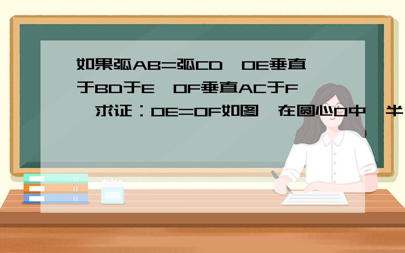 如果弧AB=弧CD,OE垂直于BD于E,OF垂直AC于F,求证：OE=OF如图,在圆心O中,半径OD垂直EF于点C,求证：角OED=角OFD