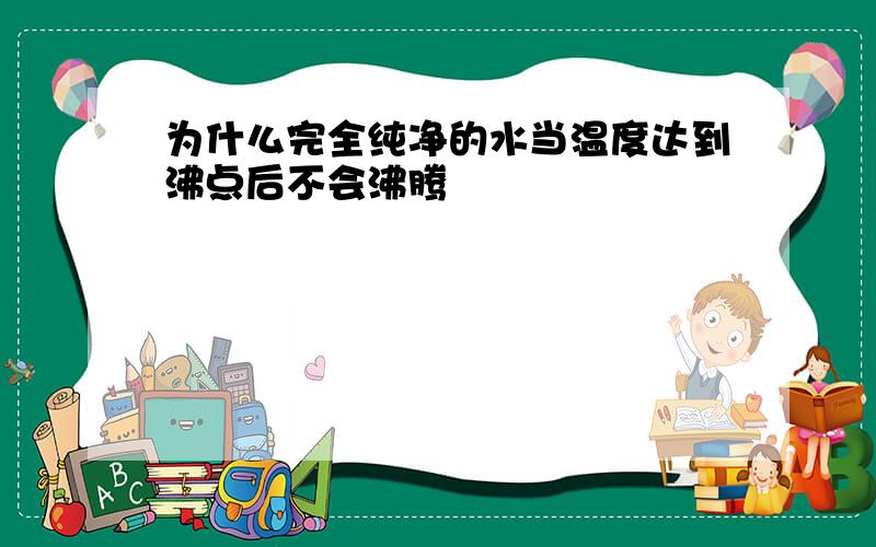 为什么完全纯净的水当温度达到沸点后不会沸腾