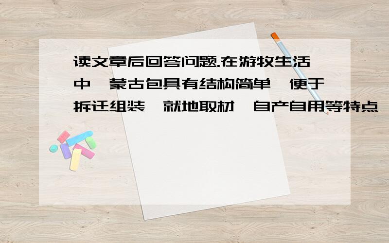 读文章后回答问题.在游牧生活中,蒙古包具有结构简单,便于拆迁组装,就地取材,自产自用等特点,充分反映了游牧民族的聪明才智.在一碧万里的草原上,点缀着星罗棋布的蒙古包,犹如点点白帆,