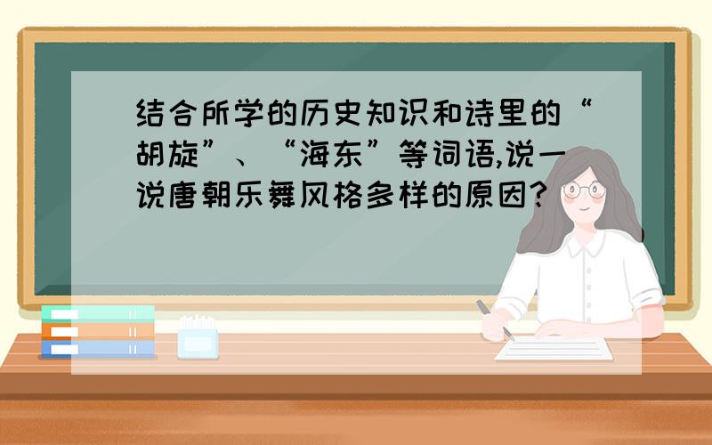 结合所学的历史知识和诗里的“胡旋”、“海东”等词语,说一说唐朝乐舞风格多样的原因?