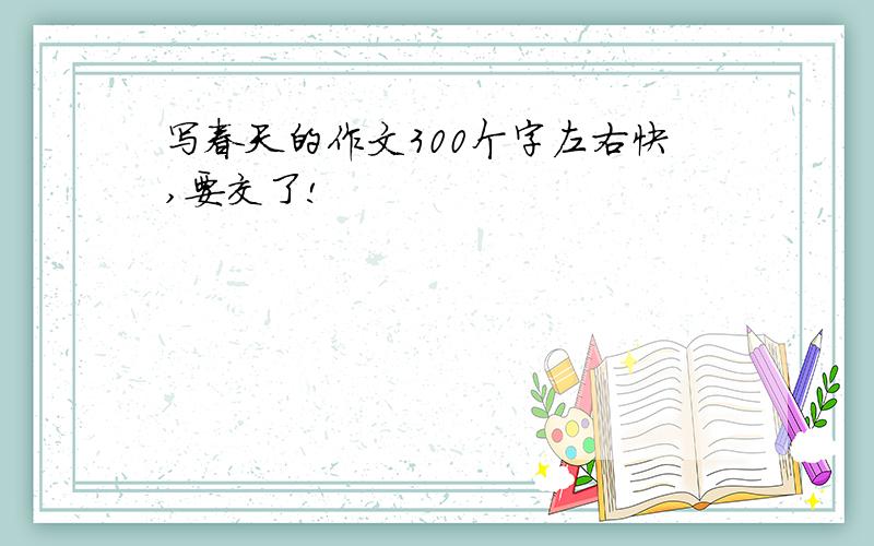 写春天的作文300个字左右快,要交了!