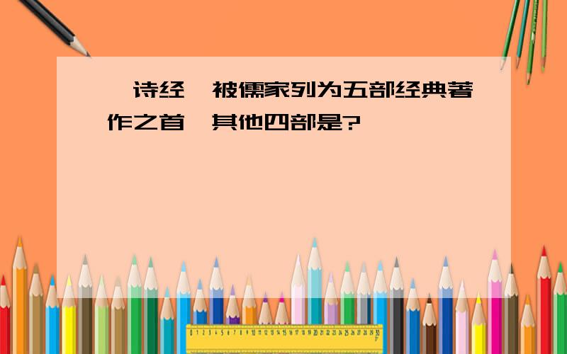 《诗经》被儒家列为五部经典著作之首,其他四部是?