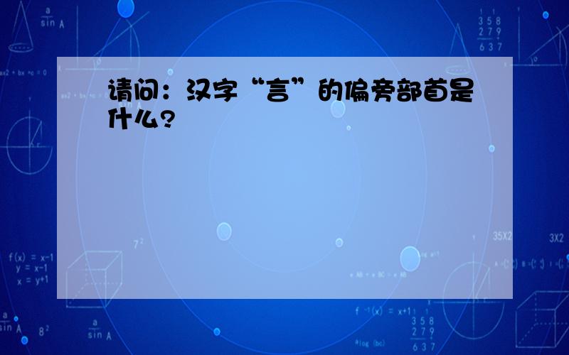 请问：汉字“言”的偏旁部首是什么?