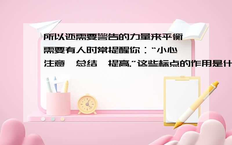 所以还需要警告的力量来平衡,需要有人时常提醒你：“小心,注意,总结,提高.”这些标点的作用是什么