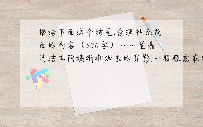 根据下面这个结尾,合理补充前面的内容（300字）……望着清洁工阿姨渐渐远去的背影,一股敬意在我心底油然而生.我想给我们带来了清新、舒适的生活环境,您是真正的‘城市美容师’