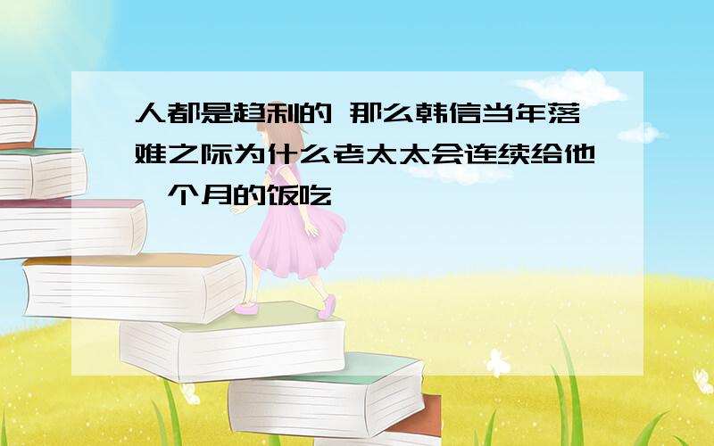 人都是趋利的 那么韩信当年落难之际为什么老太太会连续给他一个月的饭吃